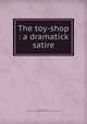 The toy-shop : a dramatick satire, Dodsley, Robert, 1703-1764,Miscellaneous Pamphlet Collection (Library of Congress) DLC 