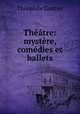 Theatre: mystere, comedies et ballets, Theophile Gautier 