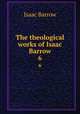 The theological works of Isaac Barrow. 6, Isaac Barrow 