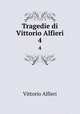 Tragedie di Vittorio Alfieri. 4, Vittorio Alfieri 
