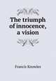 The triumph of innocence, a vision, Francis Knowles 