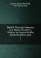 Travels Through Germany, in a Series of Letters; Written in German by the Baron Riesbeck, and .. 1, Johann Kaspar Riesbeck, Paul Henry Maty 