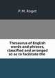Thesaurus of English words and phrases, classified and arranged so as to facilitate the ., P. M. Roget 
