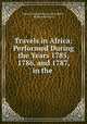 Travels in Africa: Performed During the Years 1785, 1786, and 1787, in the ., Sylvain Meinrad Xavier de Golbery 