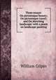 Three essays: On picturesque beauty; On picturesque travel; and On sketching landscape: with a poem on landscape painting, Gilpin William 