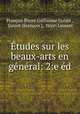 Etudes sur les beaux-arts en general: 2:e ed., Francois Pierre Guillaume Guizot 