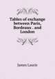 Tables of exchange between Paris, Bordeaux . and London, James Laurie 