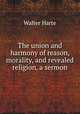 The union and harmony of reason, morality, and revealed religion, a sermon, Walter Harte 