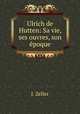 Ulrich de Hutten: Sa vie, ses ouvres, son epoque, J. Zeller 