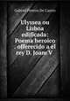 Ulyssea ou Lisboa edificada: Poema heroico . offerecido a el rey D. Joam V ., Gabriel Pereira de Castro 