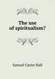 The use of spiritualism?, S.C. Hall 