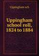 Uppingham school roll, 1824 to 1884, Uppingham sch 