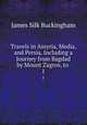 Travels in Assyria, Media, and Persia, Including a Journey from Bagdad by Mount Zagros, to .. 1, Buckingham James Silk 