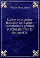 Etudes de la langue francaise sur Racine: commentaire general et comparatif sur la diction et le ., Pierre Fontanier 