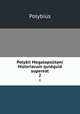 Polybii Megalopolitani Historiarum quidquid superest. 2, Polybius 