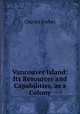 Vancouver Island: Its Resources and Capabilities, as a Colony, Charles Forbes 