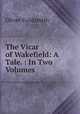 The Vicar of Wakefield: A Tale. : In Two Volumes, Oliver Goldsmith 