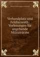 Verbandplatz und Feldlazareth: Vorlesungen fur angehende Militairarzte, Johann Friedrich August von Esmarch 