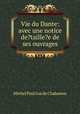 Vie du Dante: avec une notice de?taille?e de ses ouvrages, Michel Paul Gui de Chabanon 