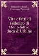 Vita e fatti di Federigo di Montefeltro, duca di Urbino, Bernardino Baldi , Francesco Zuccardi 