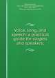 Voice, song, and speech: a practical guide for singers and speakers;, Browne, Lennox, 1841-1902. [from old catalog],Behnke, Emil, 1836-1892, [from old catalog] joint author 