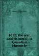 1812; the war, and its moral : a Canadian chronicle, Coffin, William F. (William Foster), 1808-1878 