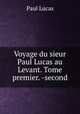 Voyage du sieur Paul Lucas au Levant. Tome premier. -second, Paul Lucas 