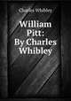 William Pitt: By Charles Whibley, Whibley, Charles, 1859-1930 