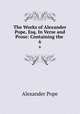 The Works of Alexander Pope, Esq. In Verse and Prose: Containing the .. 6, Pope Alexander 