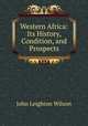 Western Africa: Its History, Condition, and Prospects, John Leighton Wilson 