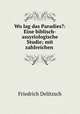 Wo lag das Paradies?: Eine biblisch-assyriologische Studie; mit zahlreichen ., Friedrich Delitzsch 