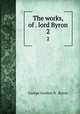 The works, of . lord Byron. 2, George Gordon N . Byron 