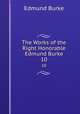 The Works of the Right Honorable Edmund Burke. 10, Edmund Burke 