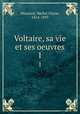 Voltaire, sa vie et ses oeuvres. 1, Maynard, Michel Ulysse, 1814-1893 