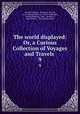 The world displayed: Or, a Curious Collection of Voyages and Travels .. 9, Samuel Johnson , Emanuel, Bowen, LL .D. Samuel Johnson , Oliver Goldsmith , Emanuel Bowen, John , Newbery, John Gibson , Christopher Smart 
