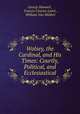 Wolsey, the Cardinal, and His Times: Courtly, Political, and Ecclesiastical, George Howard , Francis Charles Laird , William Van Mildert 