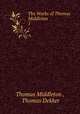 The Works of Thomas Middleton. 1, Thomas Middleton , Thomas Dekker 