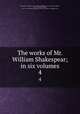 The works of Mr. William Shakespear; in six volumes. 4, Shakespeare, William, 1564-1616,Rowe, Nicholas, 1674-1718,Gildon, Charles, 1665-1724,Curll, Edmund, 1675-1747,John Davis Batchelder Collection (Library of Congress) DLC 