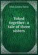 Yoked together: a tale of three sisters, Ellen Louisa Davis 