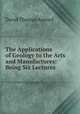 The Applications of Geology to the Arts and Manufactures: Being Six Lectures ., David Thomas Ansted 