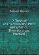 A Treatise of Trigonometry: Plane and Spherical, Theoretical and Practical ., Samuel Heynes 