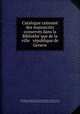 Catalogue raisonne? des manuscrits conserve?s dans la Bibliothe?que de la ville & re?publique de Geneve, Jean Senebier 