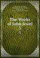 The Works of John Jewel. 3, John Jewel, John Ayre, Parker Society (Great Britain), Parker Society, Parker Society (Great Britain 