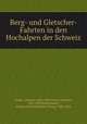 Berg- und Gletscher-Fahrten in den Hochalpen der Schweiz, Studer, Gottlieb, 1804-1890,Ulrich, Melchior, 1802-1893,Weilenmann, Johann Jacob,Hoffmann, Georg, 1808-1858 