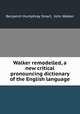 Walker remodelled, a new critical pronouncing dictionary of the English language, Benjamin Humphrey Smart, John Walker 