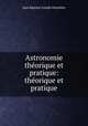Astronomie theorique et pratique: theorique et pratique, Jean Baptiste Joseph Delambre 