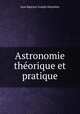 Astronomie theorique et pratique, Jean Baptiste Joseph Delambre 