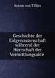 Geschichte der Eidgenossenschaft wahrend der Herrschaft der Vermittlungsakte ., Anton von Tillier 