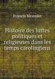 Histoire des luttes politiques et religieuses dans les temps carolingiens, Francis Monnier 