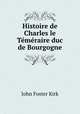 Histoire de Charles le Tmraire duc de Bourgogne, John Foster Kirk 